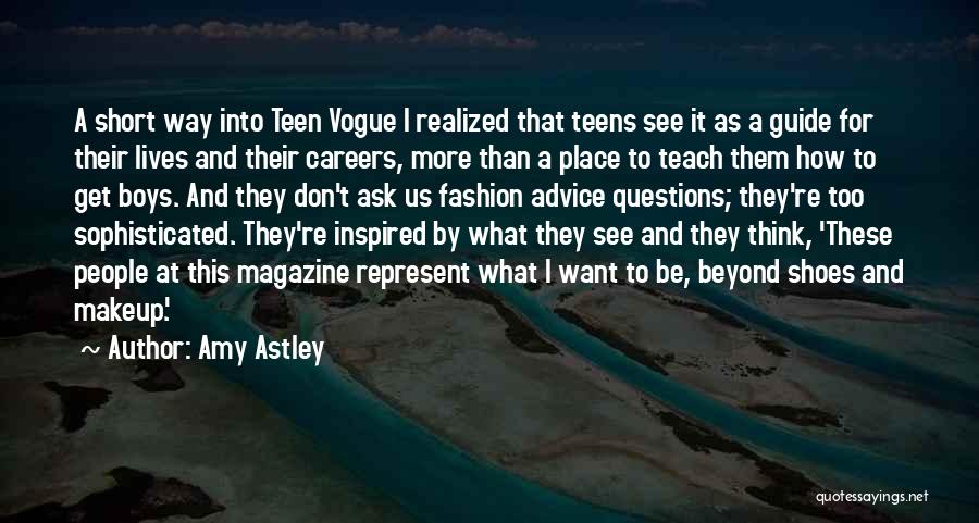 Amy Astley Quotes: A Short Way Into Teen Vogue I Realized That Teens See It As A Guide For Their Lives And Their