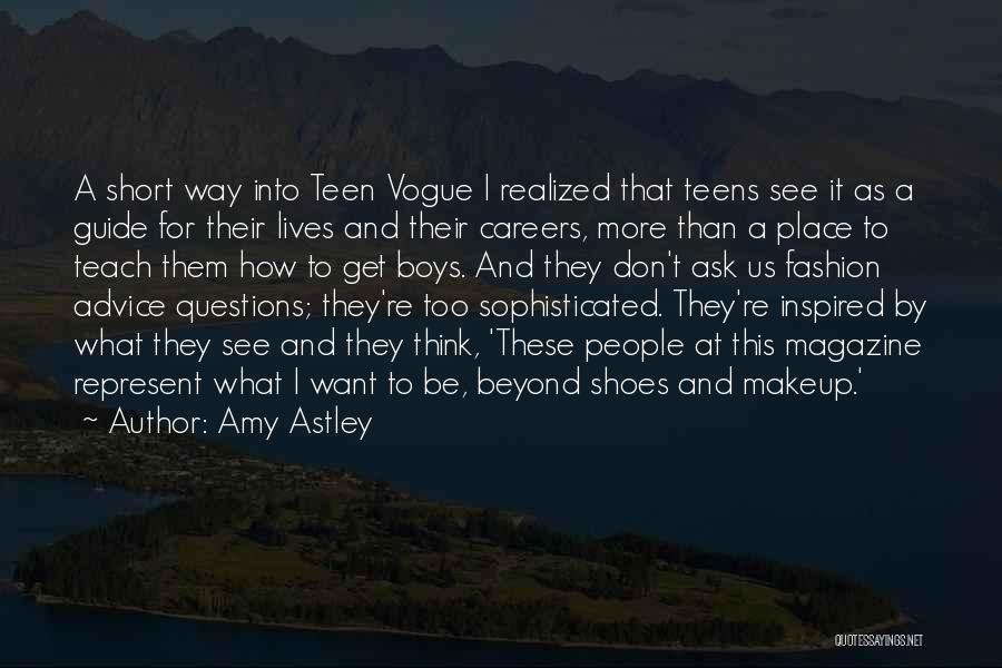 Amy Astley Quotes: A Short Way Into Teen Vogue I Realized That Teens See It As A Guide For Their Lives And Their