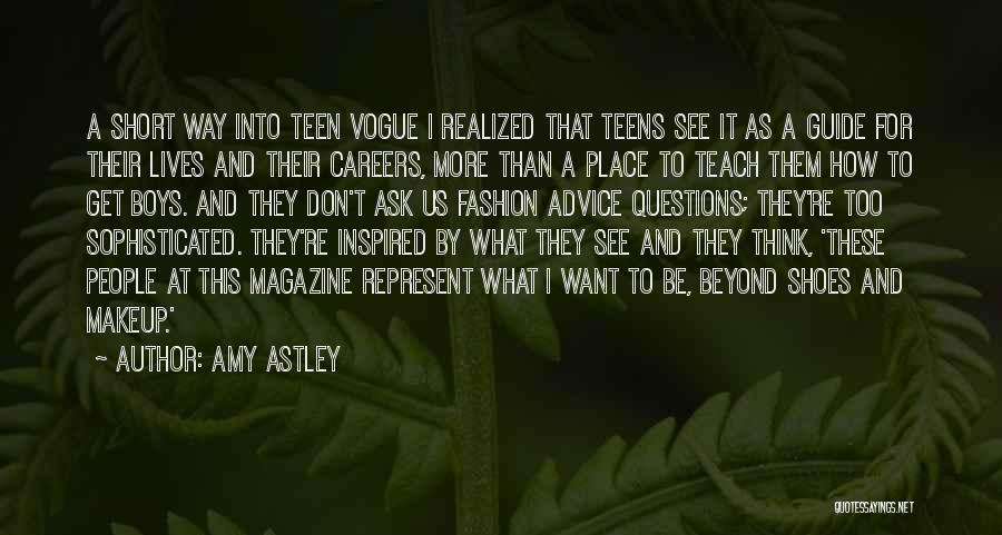 Amy Astley Quotes: A Short Way Into Teen Vogue I Realized That Teens See It As A Guide For Their Lives And Their