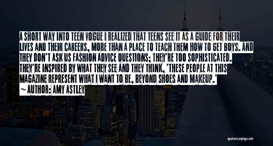 Amy Astley Quotes: A Short Way Into Teen Vogue I Realized That Teens See It As A Guide For Their Lives And Their