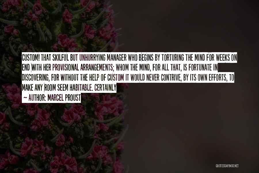 Marcel Proust Quotes: Custom! That Skilful But Unhurrying Manager Who Begins By Torturing The Mind For Weeks On End With Her Provisional Arrangements;