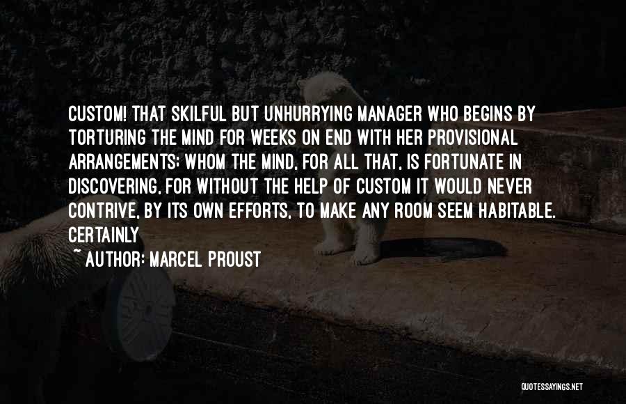 Marcel Proust Quotes: Custom! That Skilful But Unhurrying Manager Who Begins By Torturing The Mind For Weeks On End With Her Provisional Arrangements;