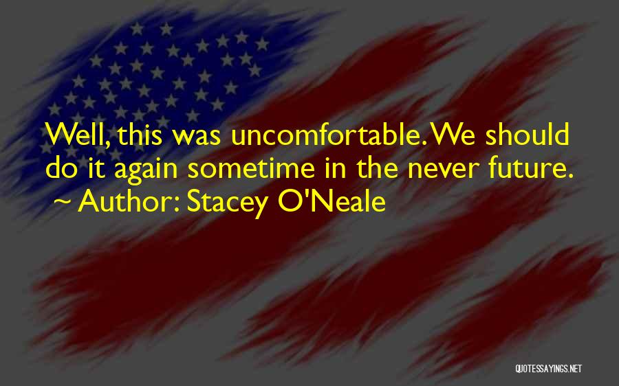 Stacey O'Neale Quotes: Well, This Was Uncomfortable. We Should Do It Again Sometime In The Never Future.