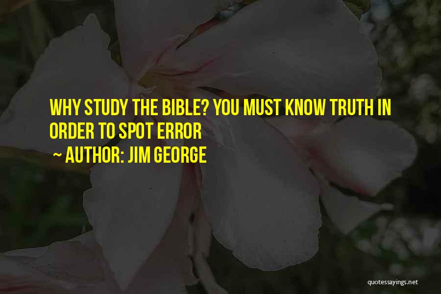 Jim George Quotes: Why Study The Bible? You Must Know Truth In Order To Spot Error