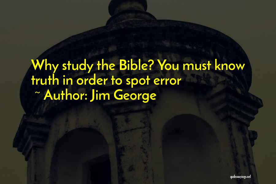 Jim George Quotes: Why Study The Bible? You Must Know Truth In Order To Spot Error