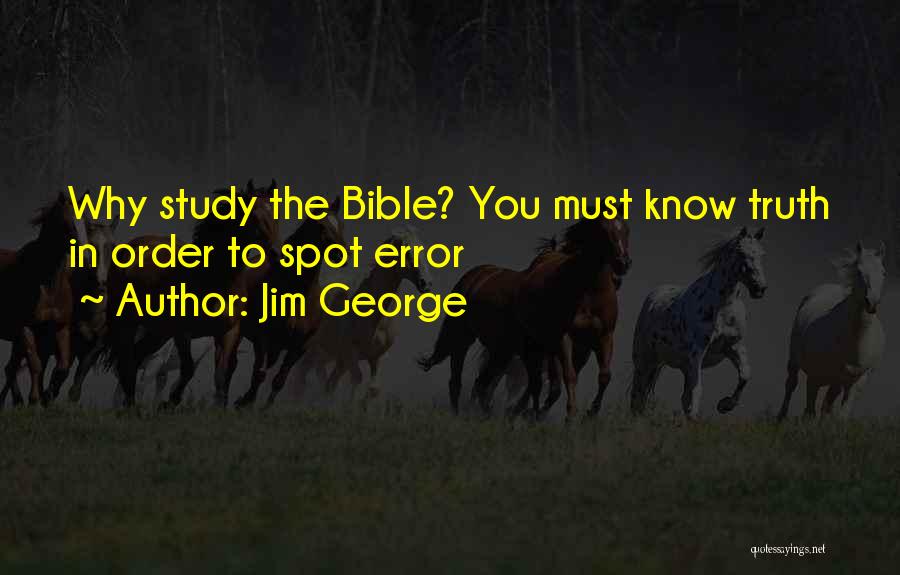 Jim George Quotes: Why Study The Bible? You Must Know Truth In Order To Spot Error