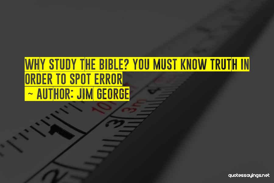 Jim George Quotes: Why Study The Bible? You Must Know Truth In Order To Spot Error