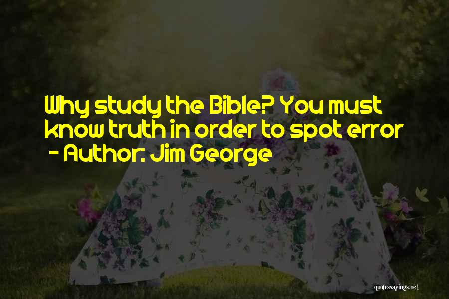 Jim George Quotes: Why Study The Bible? You Must Know Truth In Order To Spot Error