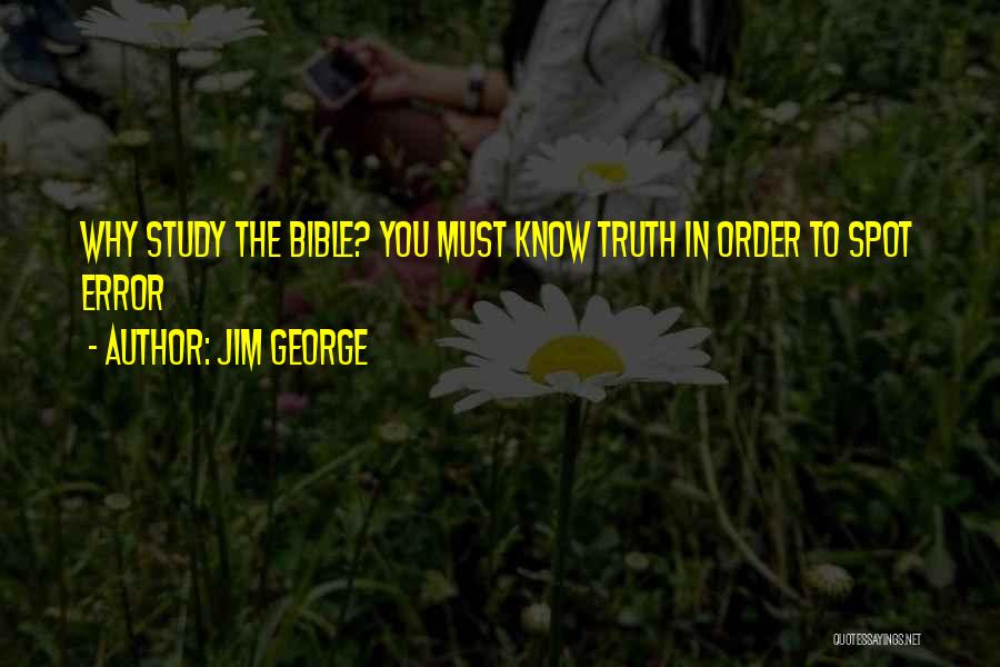 Jim George Quotes: Why Study The Bible? You Must Know Truth In Order To Spot Error