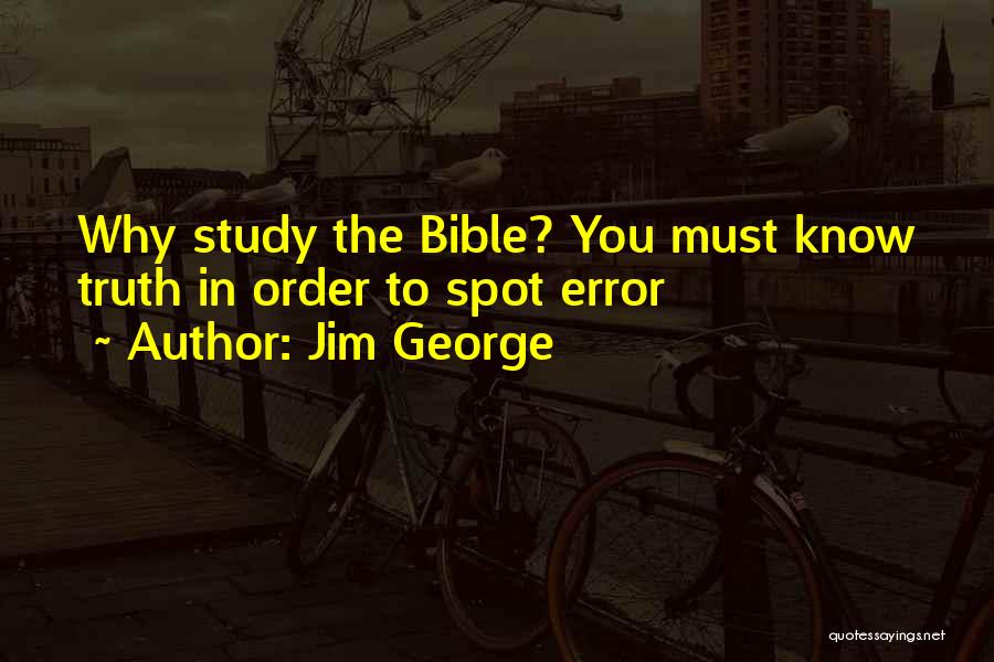 Jim George Quotes: Why Study The Bible? You Must Know Truth In Order To Spot Error