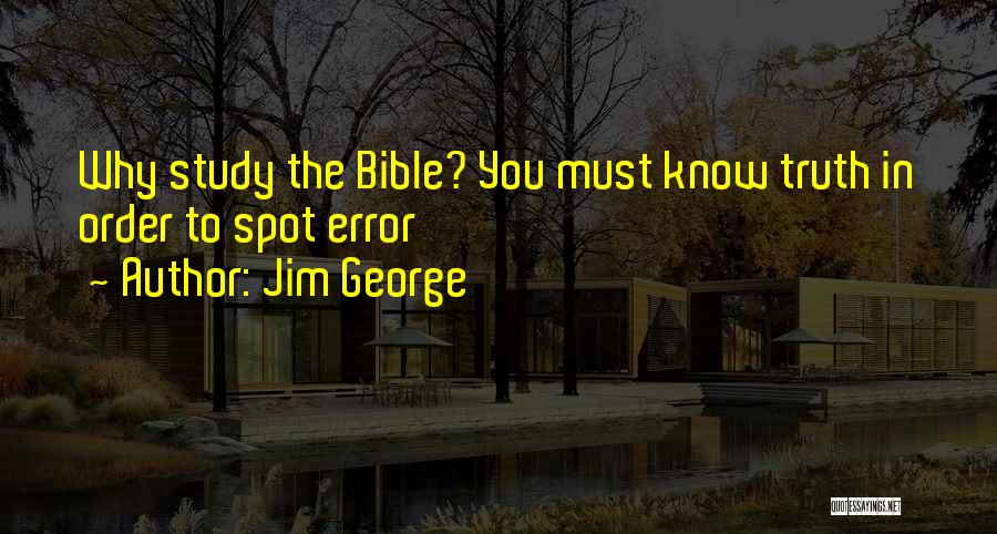 Jim George Quotes: Why Study The Bible? You Must Know Truth In Order To Spot Error