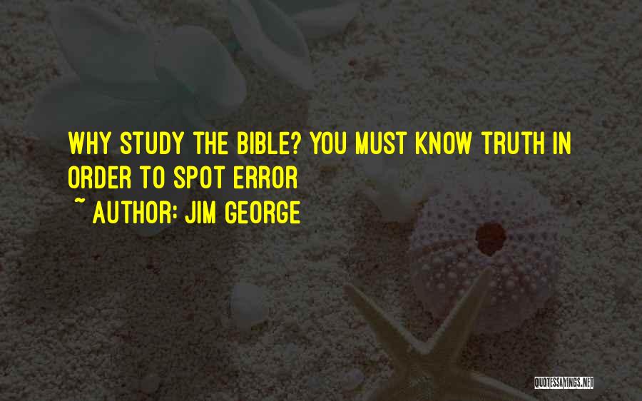 Jim George Quotes: Why Study The Bible? You Must Know Truth In Order To Spot Error