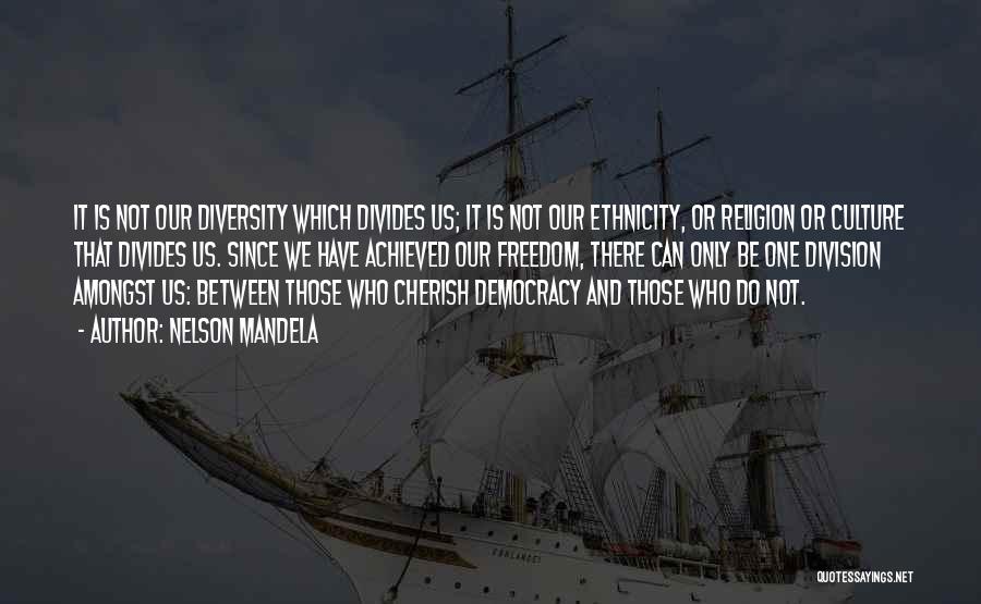 Nelson Mandela Quotes: It Is Not Our Diversity Which Divides Us; It Is Not Our Ethnicity, Or Religion Or Culture That Divides Us.