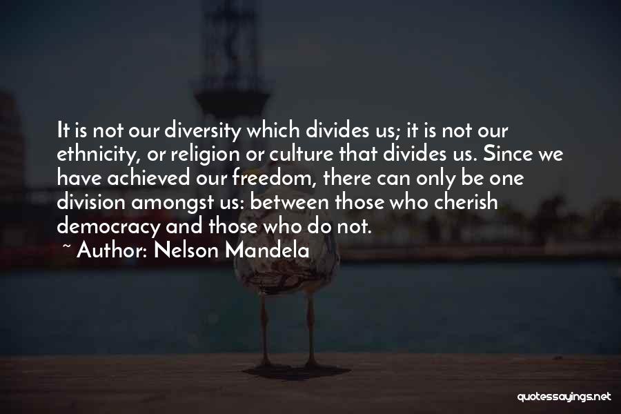 Nelson Mandela Quotes: It Is Not Our Diversity Which Divides Us; It Is Not Our Ethnicity, Or Religion Or Culture That Divides Us.
