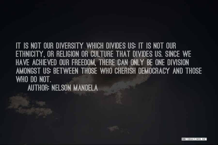 Nelson Mandela Quotes: It Is Not Our Diversity Which Divides Us; It Is Not Our Ethnicity, Or Religion Or Culture That Divides Us.