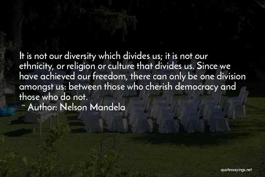 Nelson Mandela Quotes: It Is Not Our Diversity Which Divides Us; It Is Not Our Ethnicity, Or Religion Or Culture That Divides Us.