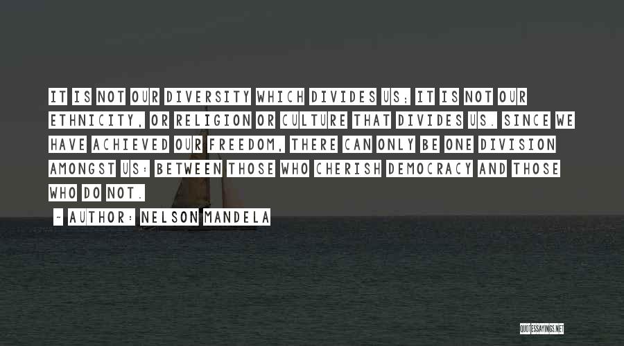 Nelson Mandela Quotes: It Is Not Our Diversity Which Divides Us; It Is Not Our Ethnicity, Or Religion Or Culture That Divides Us.