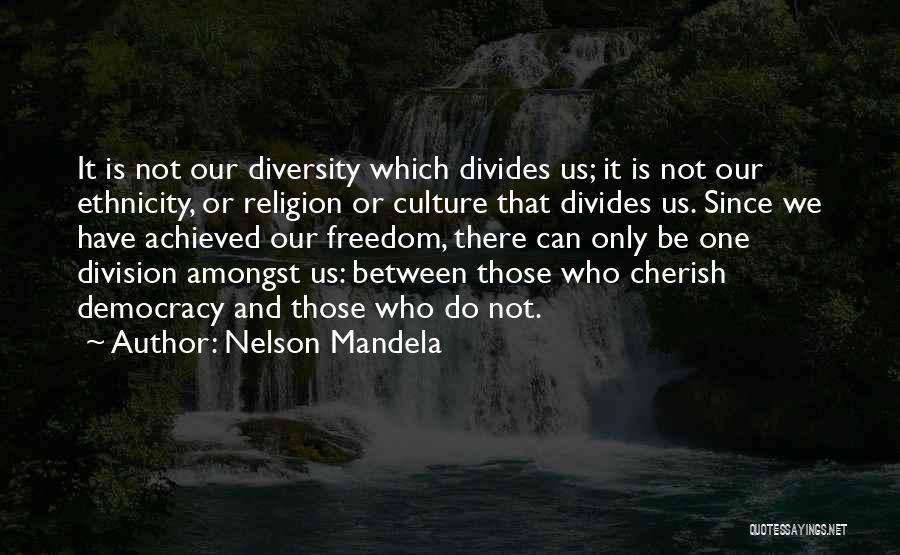 Nelson Mandela Quotes: It Is Not Our Diversity Which Divides Us; It Is Not Our Ethnicity, Or Religion Or Culture That Divides Us.