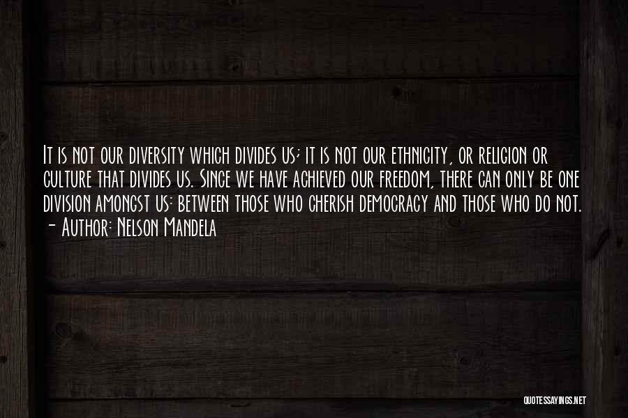 Nelson Mandela Quotes: It Is Not Our Diversity Which Divides Us; It Is Not Our Ethnicity, Or Religion Or Culture That Divides Us.