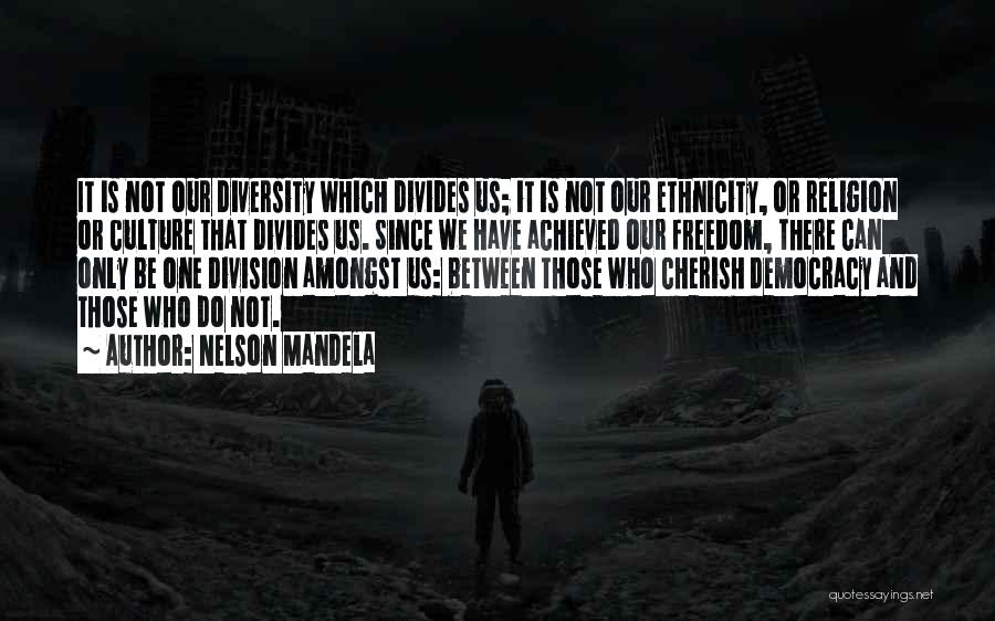 Nelson Mandela Quotes: It Is Not Our Diversity Which Divides Us; It Is Not Our Ethnicity, Or Religion Or Culture That Divides Us.