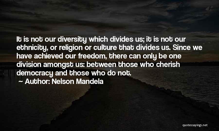 Nelson Mandela Quotes: It Is Not Our Diversity Which Divides Us; It Is Not Our Ethnicity, Or Religion Or Culture That Divides Us.