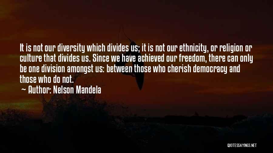 Nelson Mandela Quotes: It Is Not Our Diversity Which Divides Us; It Is Not Our Ethnicity, Or Religion Or Culture That Divides Us.