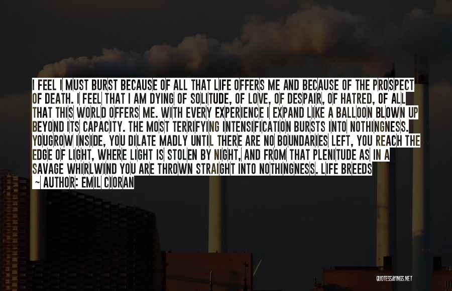 Emil Cioran Quotes: I Feel I Must Burst Because Of All That Life Offers Me And Because Of The Prospect Of Death. I