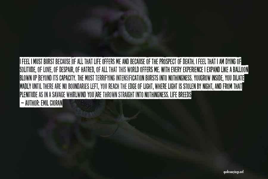 Emil Cioran Quotes: I Feel I Must Burst Because Of All That Life Offers Me And Because Of The Prospect Of Death. I