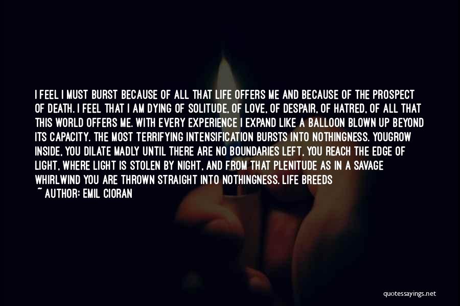 Emil Cioran Quotes: I Feel I Must Burst Because Of All That Life Offers Me And Because Of The Prospect Of Death. I