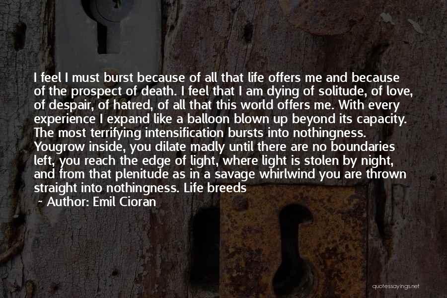 Emil Cioran Quotes: I Feel I Must Burst Because Of All That Life Offers Me And Because Of The Prospect Of Death. I