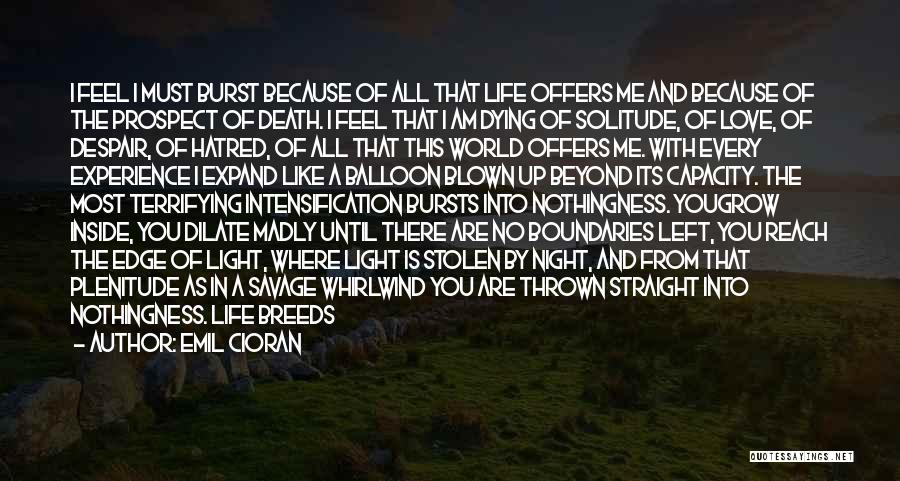 Emil Cioran Quotes: I Feel I Must Burst Because Of All That Life Offers Me And Because Of The Prospect Of Death. I