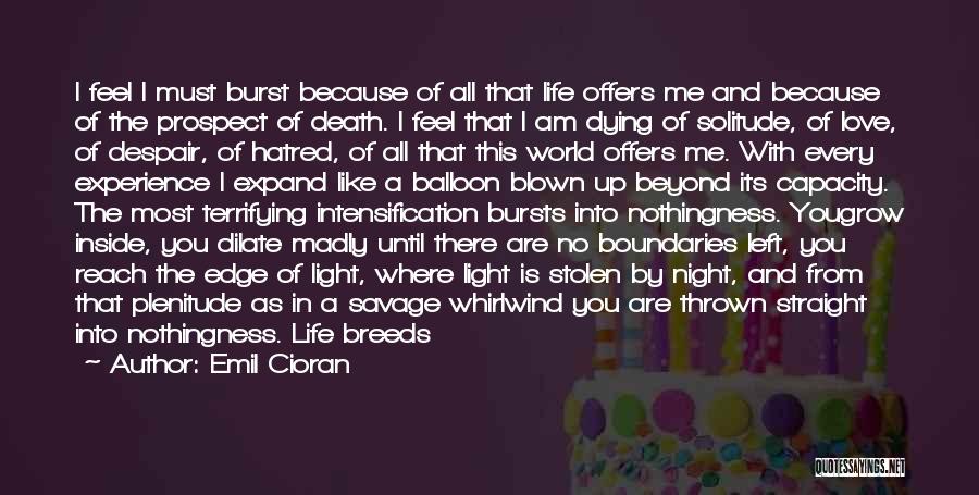 Emil Cioran Quotes: I Feel I Must Burst Because Of All That Life Offers Me And Because Of The Prospect Of Death. I