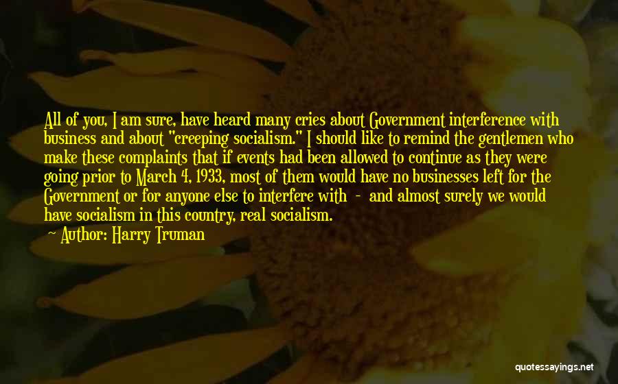 Harry Truman Quotes: All Of You, I Am Sure, Have Heard Many Cries About Government Interference With Business And About Creeping Socialism. I
