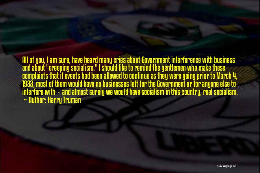 Harry Truman Quotes: All Of You, I Am Sure, Have Heard Many Cries About Government Interference With Business And About Creeping Socialism. I