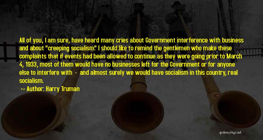 Harry Truman Quotes: All Of You, I Am Sure, Have Heard Many Cries About Government Interference With Business And About Creeping Socialism. I