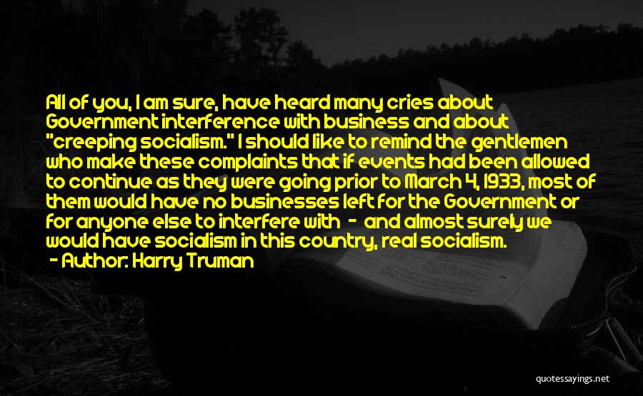 Harry Truman Quotes: All Of You, I Am Sure, Have Heard Many Cries About Government Interference With Business And About Creeping Socialism. I