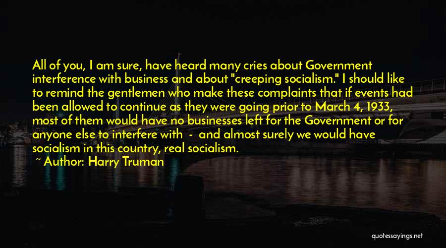 Harry Truman Quotes: All Of You, I Am Sure, Have Heard Many Cries About Government Interference With Business And About Creeping Socialism. I