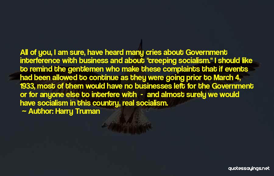 Harry Truman Quotes: All Of You, I Am Sure, Have Heard Many Cries About Government Interference With Business And About Creeping Socialism. I