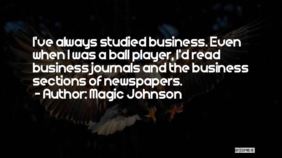 Magic Johnson Quotes: I've Always Studied Business. Even When I Was A Ball Player, I'd Read Business Journals And The Business Sections Of