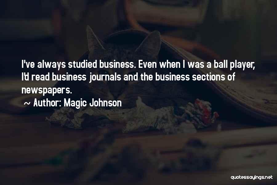 Magic Johnson Quotes: I've Always Studied Business. Even When I Was A Ball Player, I'd Read Business Journals And The Business Sections Of