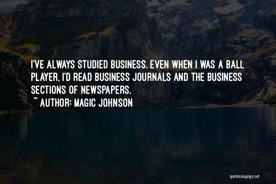 Magic Johnson Quotes: I've Always Studied Business. Even When I Was A Ball Player, I'd Read Business Journals And The Business Sections Of