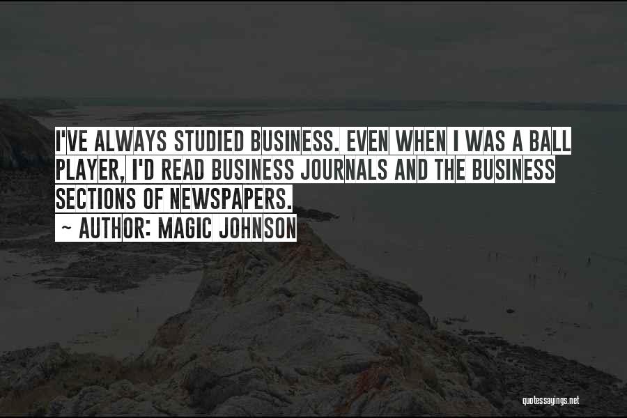 Magic Johnson Quotes: I've Always Studied Business. Even When I Was A Ball Player, I'd Read Business Journals And The Business Sections Of