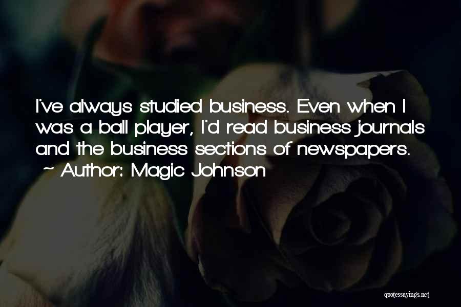 Magic Johnson Quotes: I've Always Studied Business. Even When I Was A Ball Player, I'd Read Business Journals And The Business Sections Of