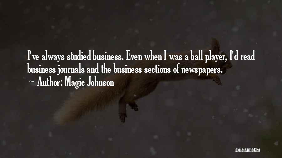 Magic Johnson Quotes: I've Always Studied Business. Even When I Was A Ball Player, I'd Read Business Journals And The Business Sections Of