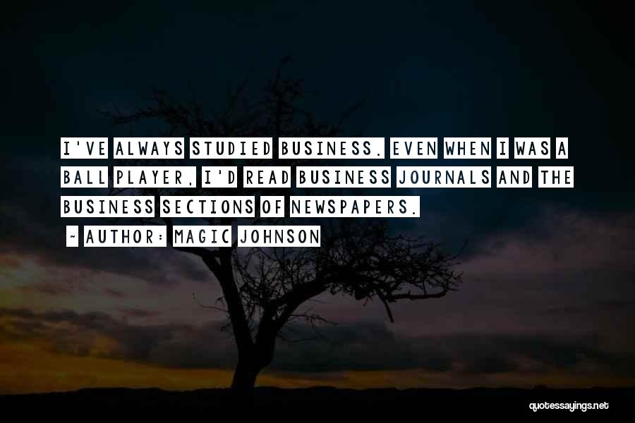 Magic Johnson Quotes: I've Always Studied Business. Even When I Was A Ball Player, I'd Read Business Journals And The Business Sections Of