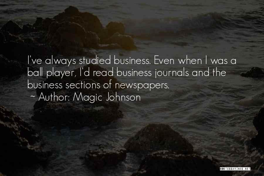 Magic Johnson Quotes: I've Always Studied Business. Even When I Was A Ball Player, I'd Read Business Journals And The Business Sections Of