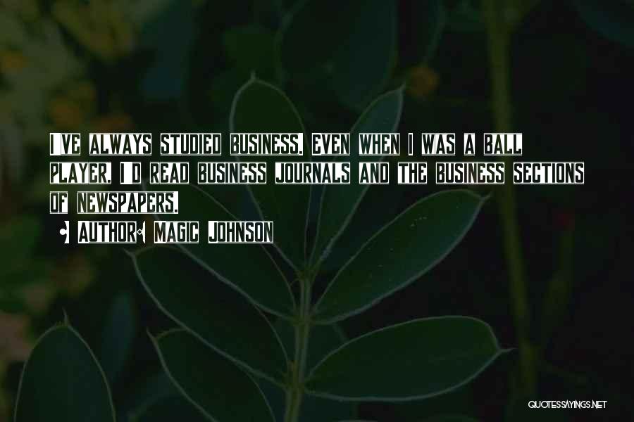 Magic Johnson Quotes: I've Always Studied Business. Even When I Was A Ball Player, I'd Read Business Journals And The Business Sections Of