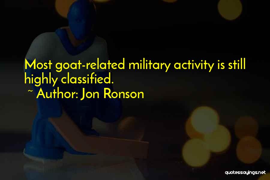 Jon Ronson Quotes: Most Goat-related Military Activity Is Still Highly Classified.
