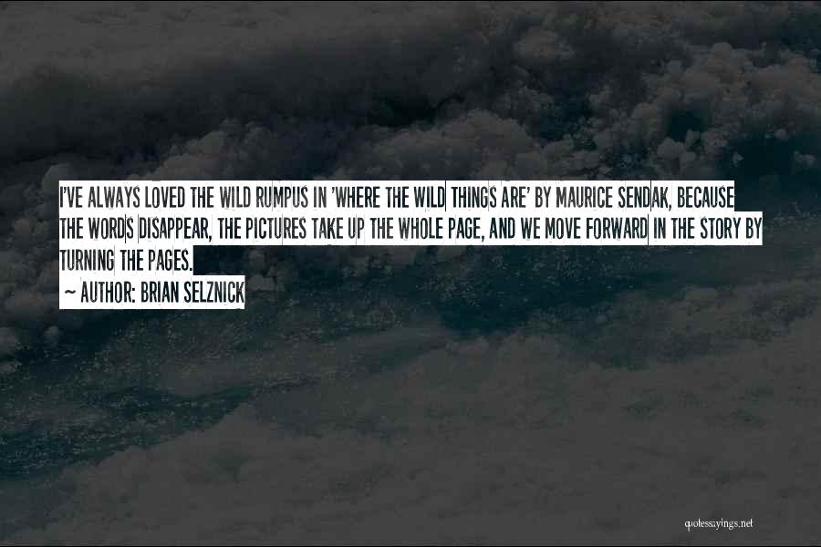 Brian Selznick Quotes: I've Always Loved The Wild Rumpus In 'where The Wild Things Are' By Maurice Sendak, Because The Words Disappear, The