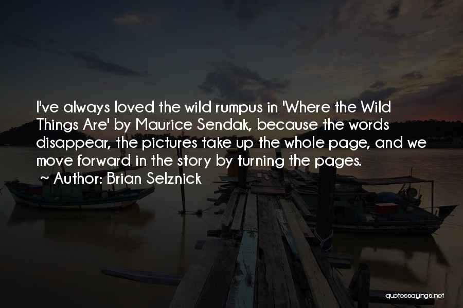 Brian Selznick Quotes: I've Always Loved The Wild Rumpus In 'where The Wild Things Are' By Maurice Sendak, Because The Words Disappear, The